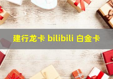 建行龙卡 bilibili 白金卡